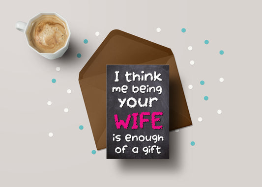 I Think Me Being Your Wife Is Enough Of A Gift! - Husband Birthday / Anniversary Greeting Card - GC07