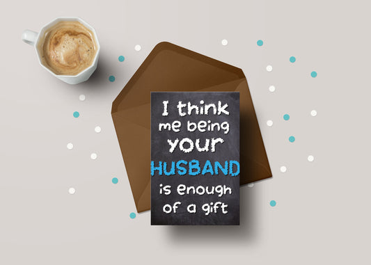 I Think Me Being Your Husband Is Enough Of A Gift! - Husband Birthday / Anniversary Greeting Card - GC29